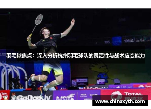 羽毛球焦点：深入分析杭州羽毛球队的灵活性与战术应变能力