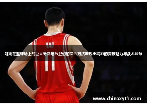 姚明在篮球场上的巨大身影与后卫们的灵活对抗展现出精彩的竞技魅力与战术智慧