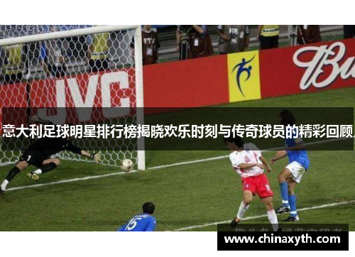 意大利足球明星排行榜揭晓欢乐时刻与传奇球员的精彩回顾