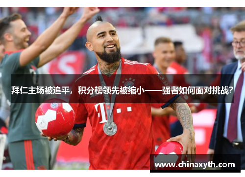 拜仁主场被追平，积分榜领先被缩小——强者如何面对挑战？