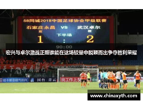 宏兴与卓尔激战正酣谁能在这场较量中脱颖而出争夺胜利荣耀